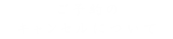 ご予約のキャンセルについて