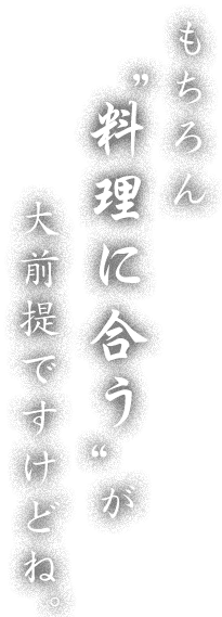 もちろん“料理に合う”が大前提ですけどね。